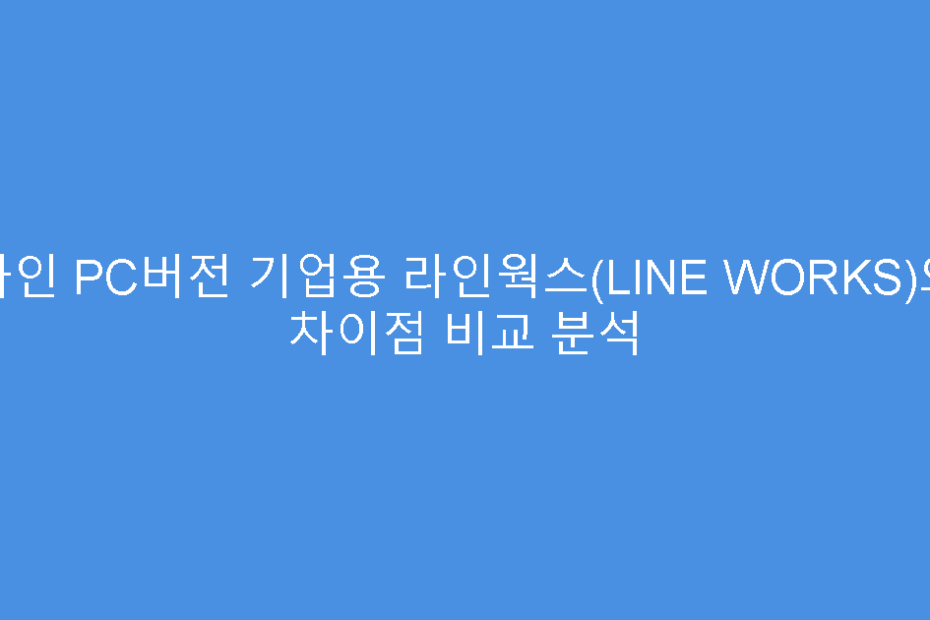 라인 PC버전 기업용 라인웍스(LINE WORKS)와 차이점 비교 분석