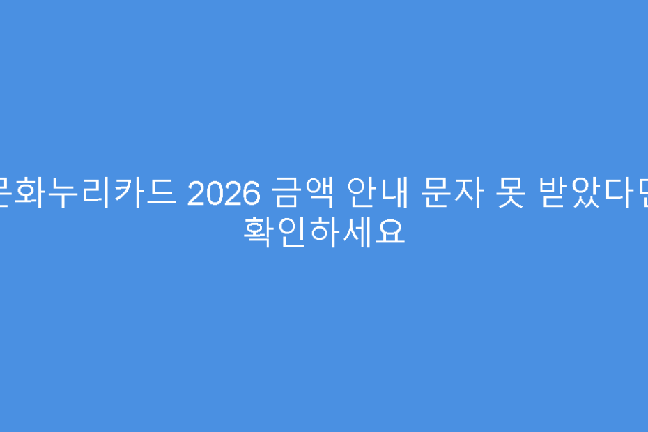 문화누리카드 2026 금액 안내 문자 못 받았다면 확인하세요
