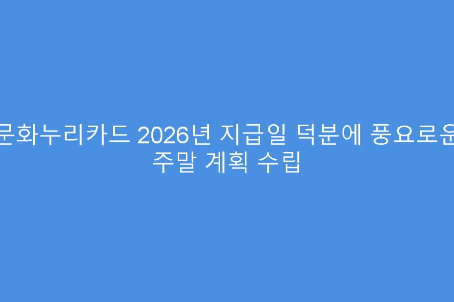 문화누리카드 2026년 지급일 덕분에 풍요로운 주말 계획 수립