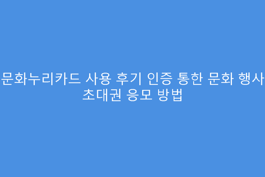 문화누리카드 사용 후기 인증 통한 문화 행사 초대권 응모 방법