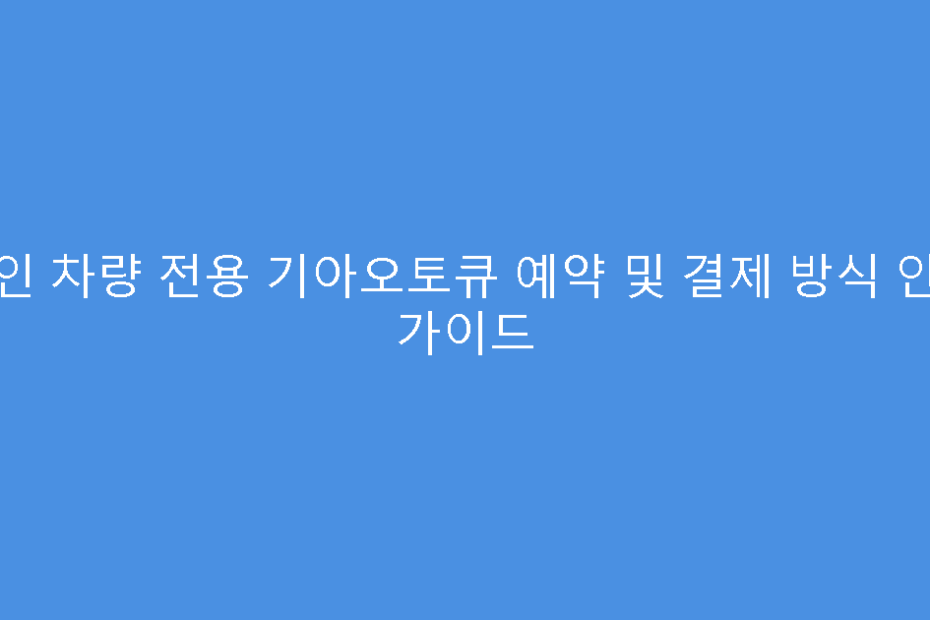 법인 차량 전용 기아오토큐 예약 및 결제 방식 안내 가이드