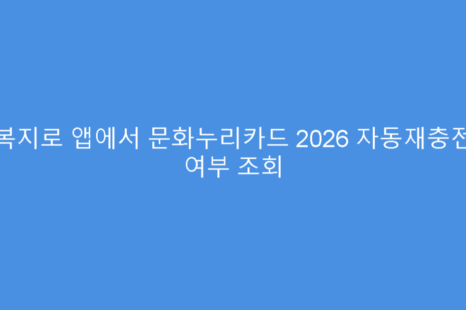 복지로 앱에서 문화누리카드 2026 자동재충전 여부 조회