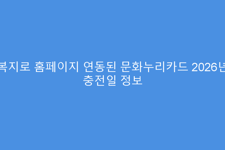 복지로 홈페이지 연동된 문화누리카드 2026년 충전일 정보