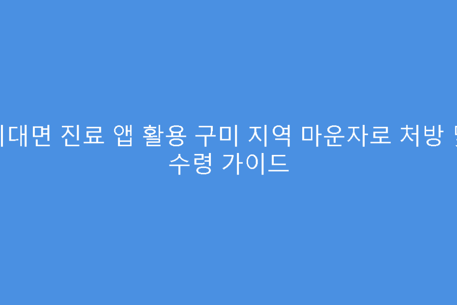비대면 진료 앱 활용 구미 지역 마운자로 처방 및 수령 가이드