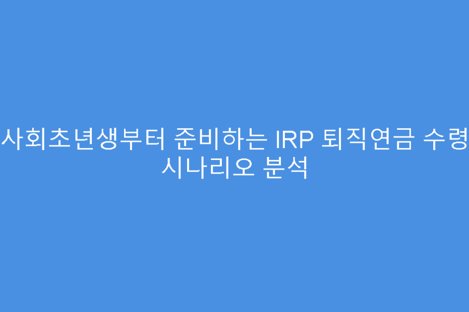 사회초년생부터 준비하는 IRP 퇴직연금 수령 시나리오 분석