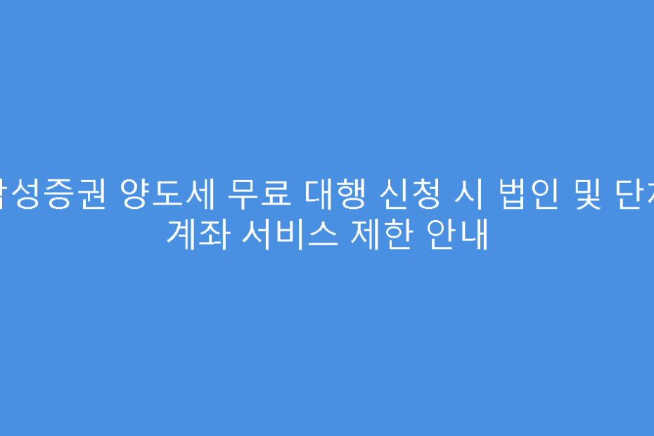 삼성증권 양도세 무료 대행 신청 시 법인 및 단체 계좌 서비스 제한 안내