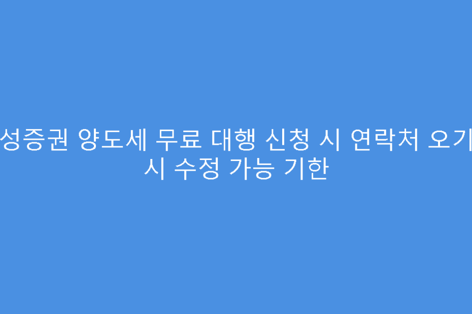 삼성증권 양도세 무료 대행 신청 시 연락처 오기입 시 수정 가능 기한