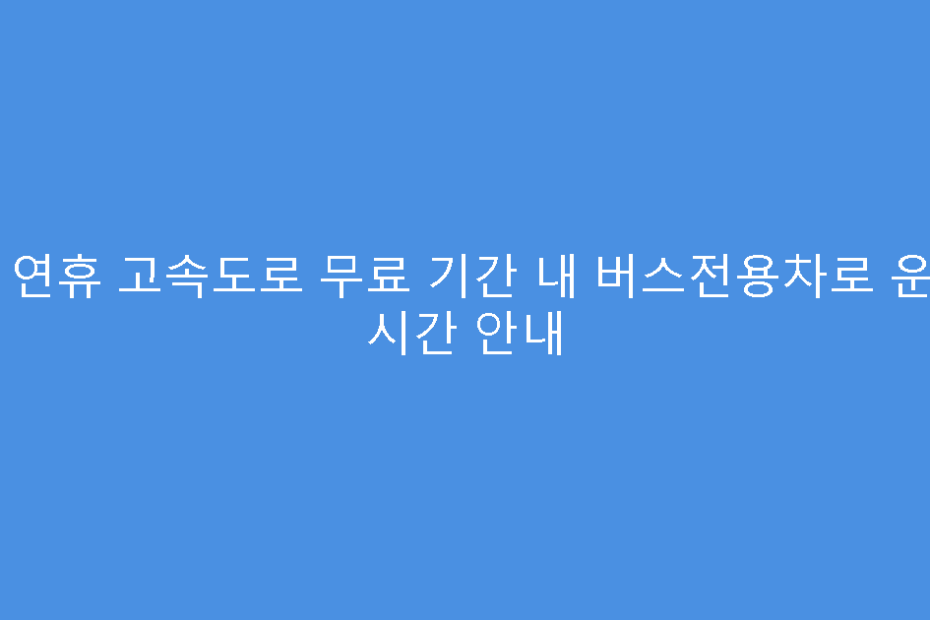설 연휴 고속도로 무료 기간 내 버스전용차로 운영 시간 안내