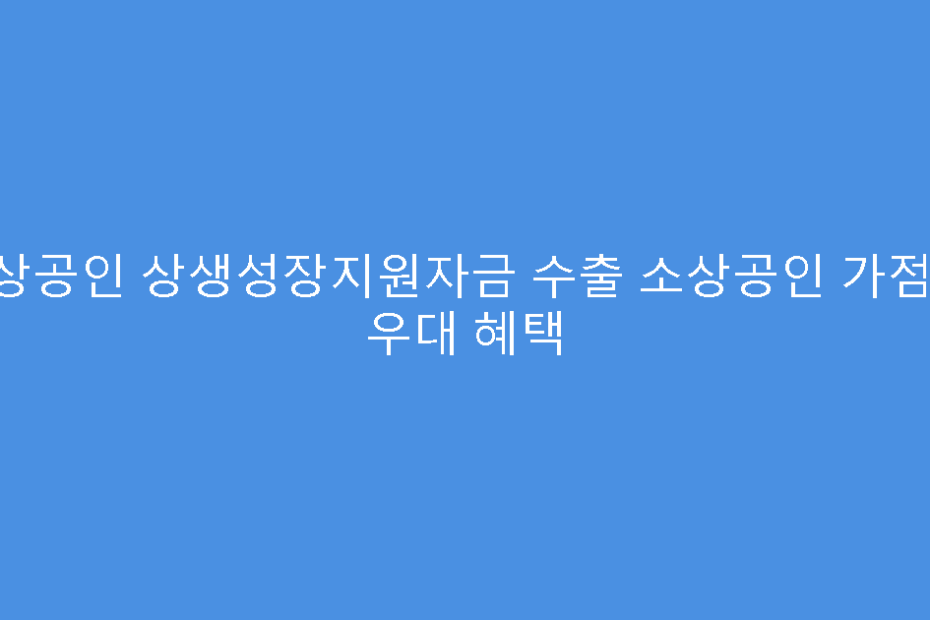 소상공인 상생성장지원자금 수출 소상공인 가점 및 우대 혜택