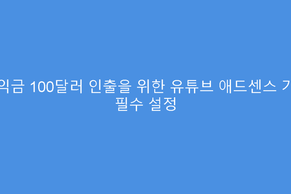 수익금 100달러 인출을 위한 유튜브 애드센스 가입 필수 설정