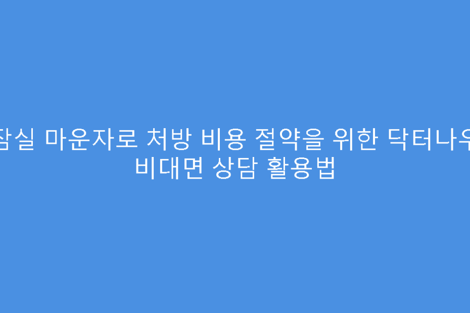 잠실 마운자로 처방 비용 절약을 위한 닥터나우 비대면 상담 활용법