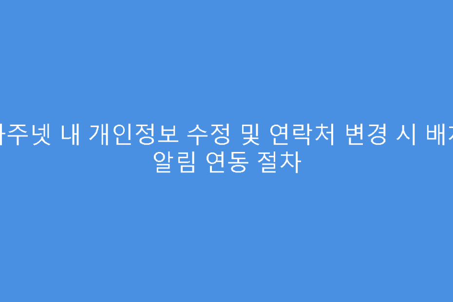 차주넷 내 개인정보 수정 및 연락처 변경 시 배차 알림 연동 절차