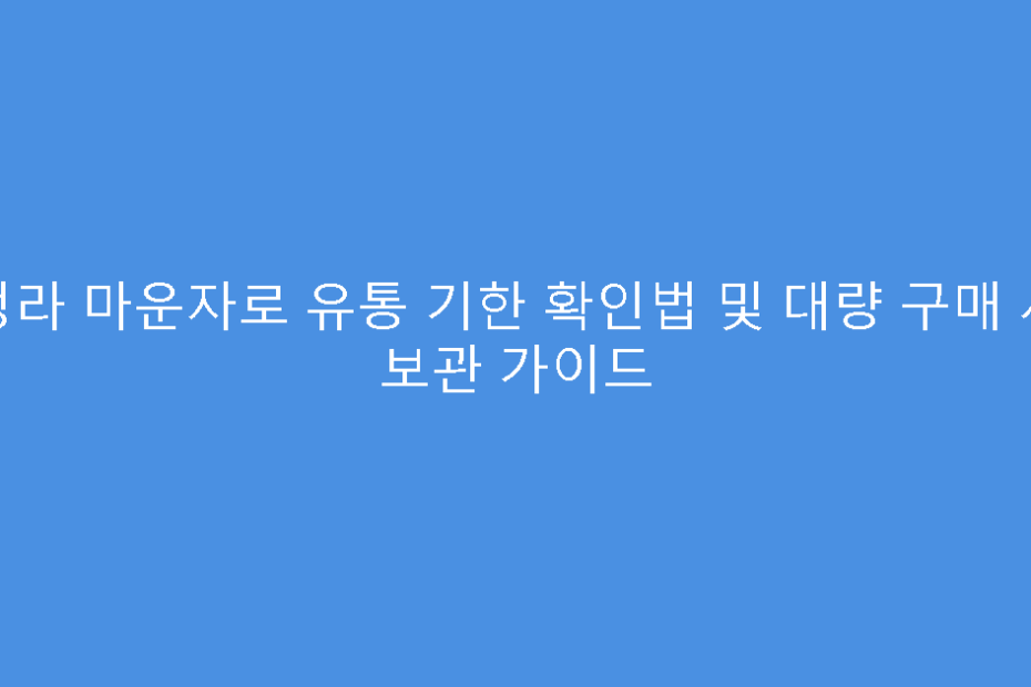 청라 마운자로 유통 기한 확인법 및 대량 구매 시 보관 가이드