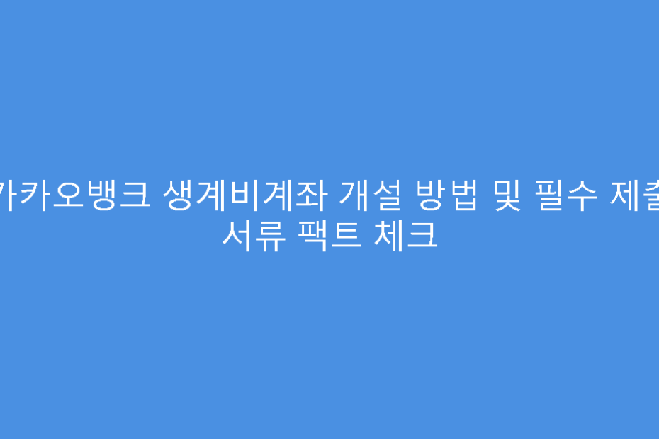 카카오뱅크 생계비계좌 개설 방법 및 필수 제출 서류 팩트 체크
