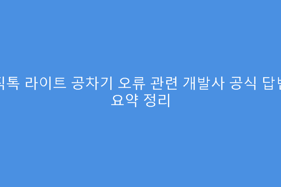 틱톡 라이트 공차기 오류 관련 개발사 공식 답변 요약 정리
