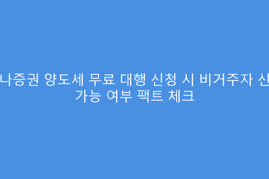 하나증권 양도세 무료 대행 신청 시 비거주자 신고 가능 여부 팩트 체크