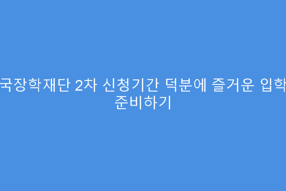 한국장학재단 2차 신청기간 덕분에 즐거운 입학식 준비하기