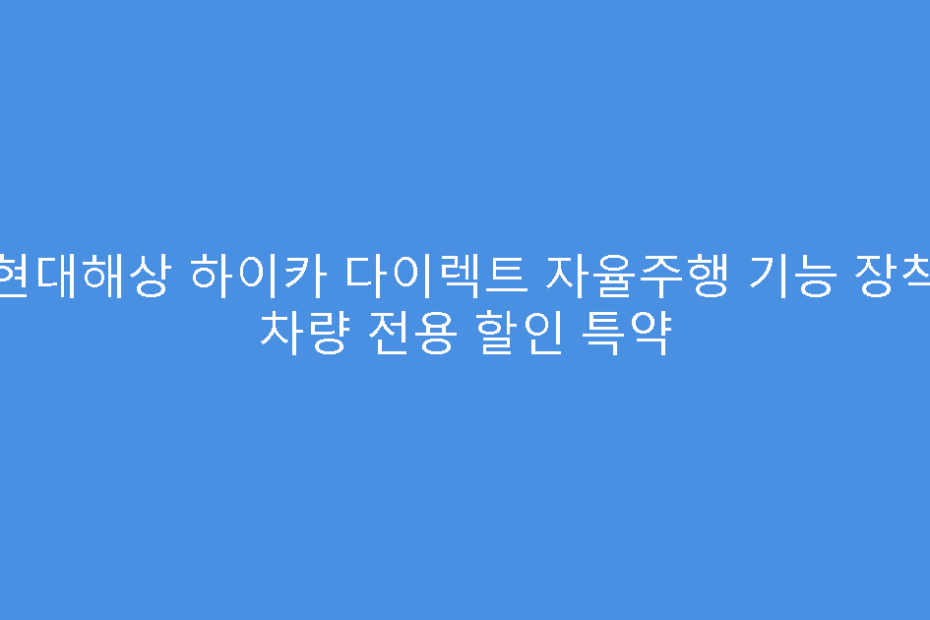 현대해상 하이카 다이렉트 자율주행 기능 장착 차량 전용 할인 특약