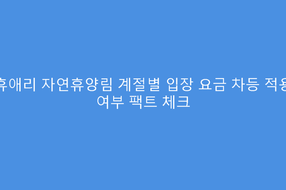 휴애리 자연휴양림 계절별 입장 요금 차등 적용 여부 팩트 체크