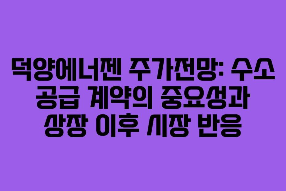 덕양에너젠 주가전망: 수소 공급 계약의 중요성과 상장 이후 시장 반응