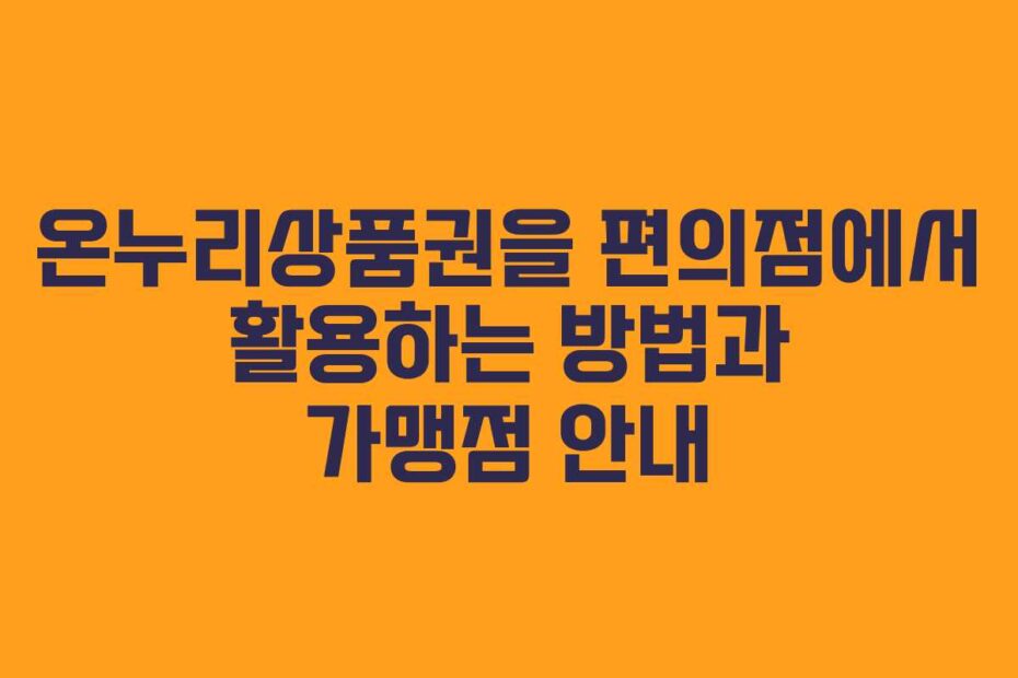 온누리상품권을 편의점에서 활용하는 방법과 가맹점 안내