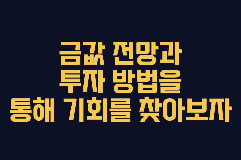 금값 전망과 투자 방법을 통해 기회를 찾아보자