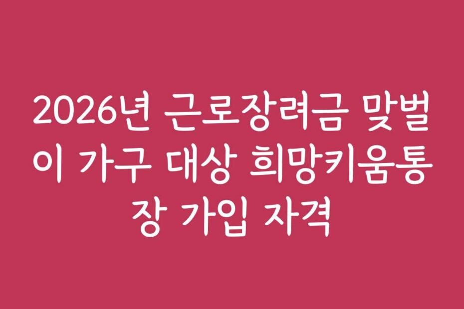 2026년 근로장려금 맞벌이 가구 대상 희망키움통장 가입 자격