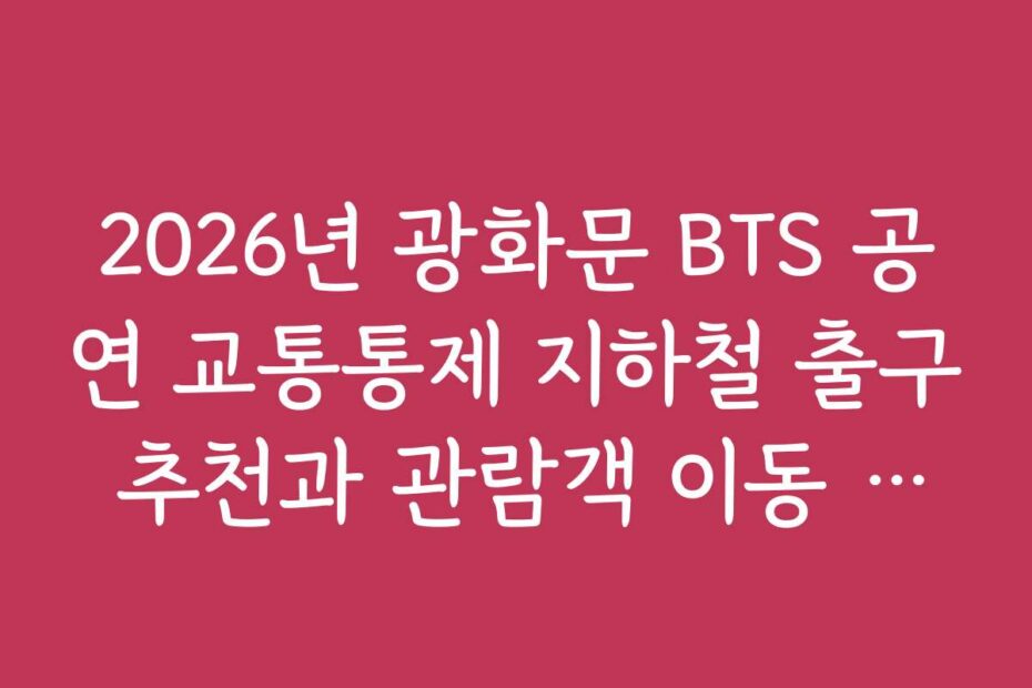 2026년 광화문 BTS 공연 교통통제 지하철 출구 추천과 관람객 이동 전략