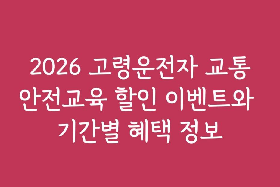 2026 고령운전자 교통안전교육 할인 이벤트와 기간별 혜택 정보