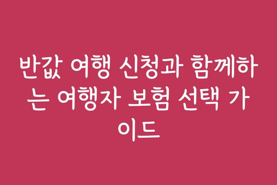 반값 여행 신청과 함께하는 여행자 보험 선택 가이드