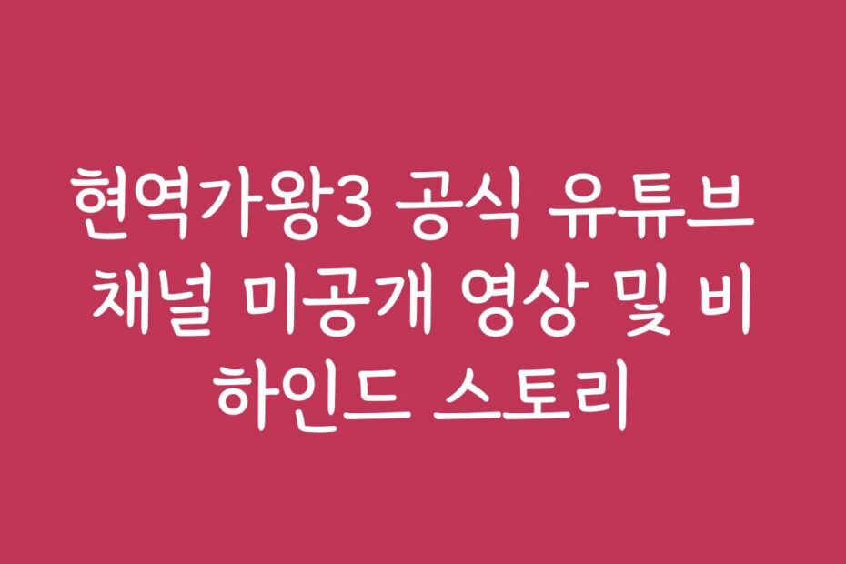 현역가왕3 공식 유튜브 채널 미공개 영상 및 비하인드 스토리