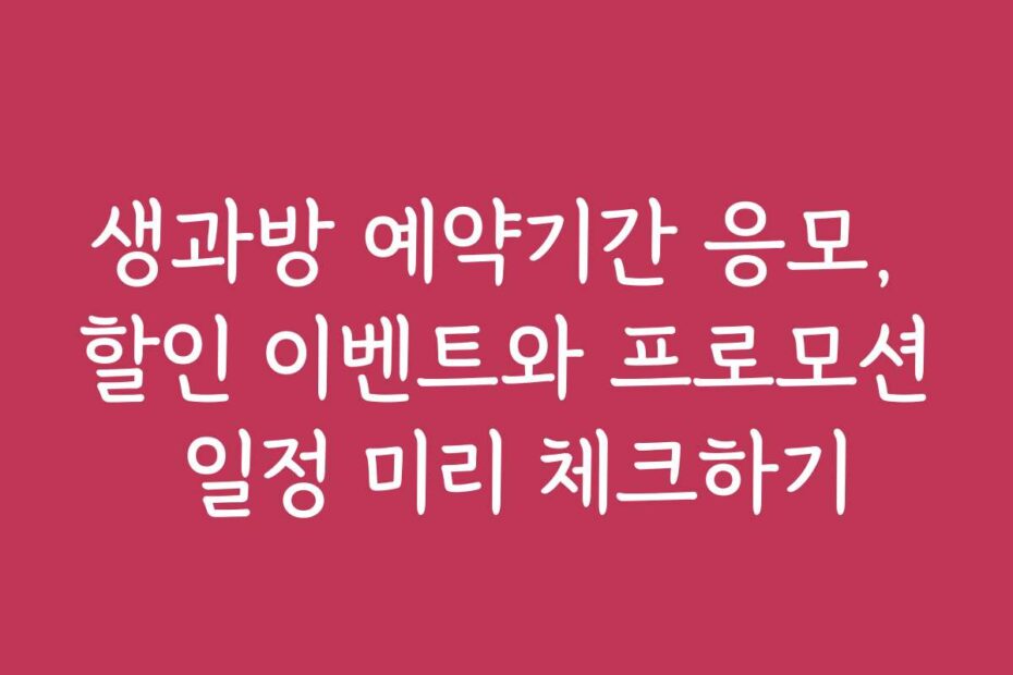 생과방 예약기간 응모, 할인 이벤트와 프로모션 일정 미리 체크하기