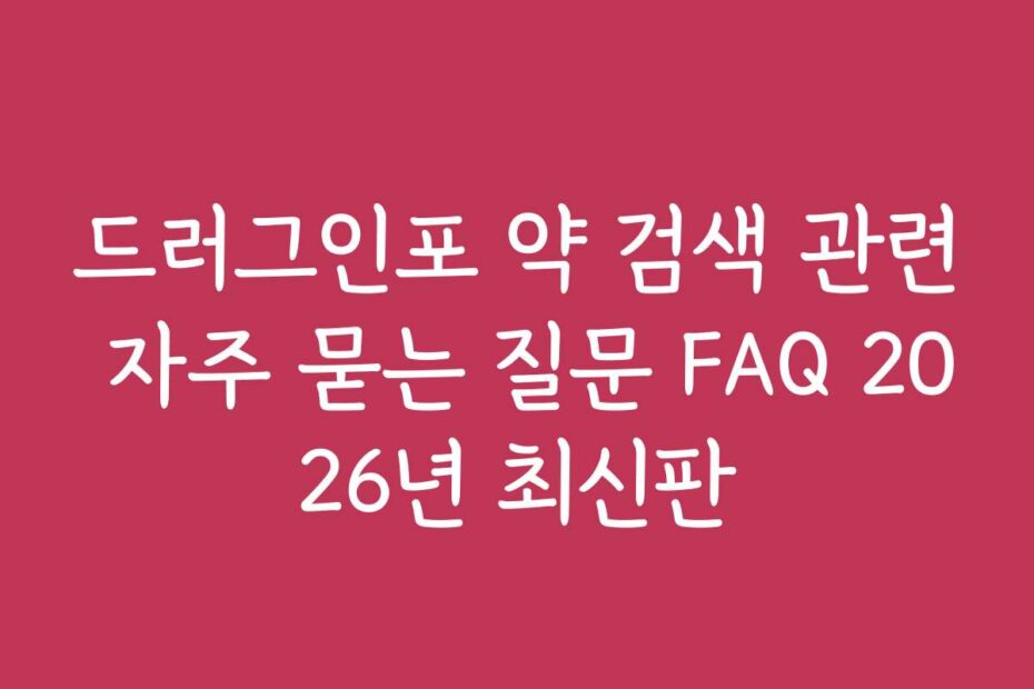 드러그인포 약 검색 관련 자주 묻는 질문 FAQ 2026년 최신판