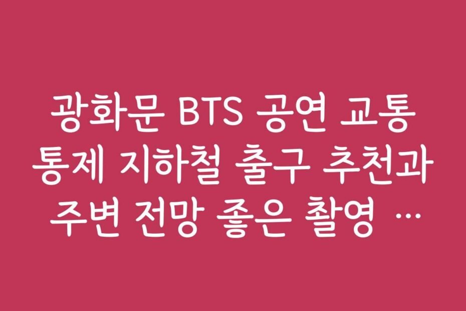 광화문 BTS 공연 교통통제 지하철 출구 추천과 주변 전망 좋은 촬영 장소