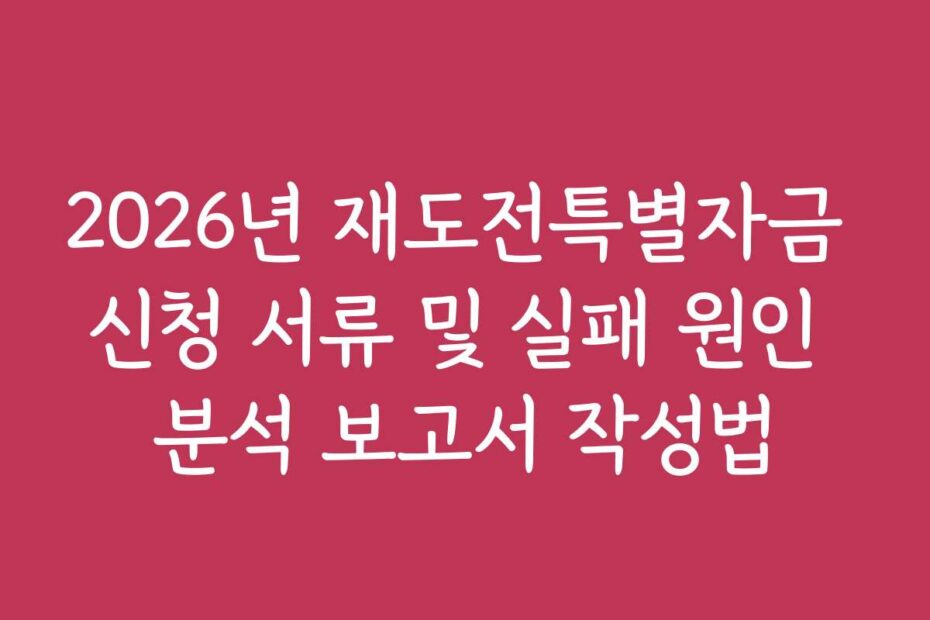 2026년 재도전특별자금 신청 서류 및 실패 원인 분석 보고서 작성법