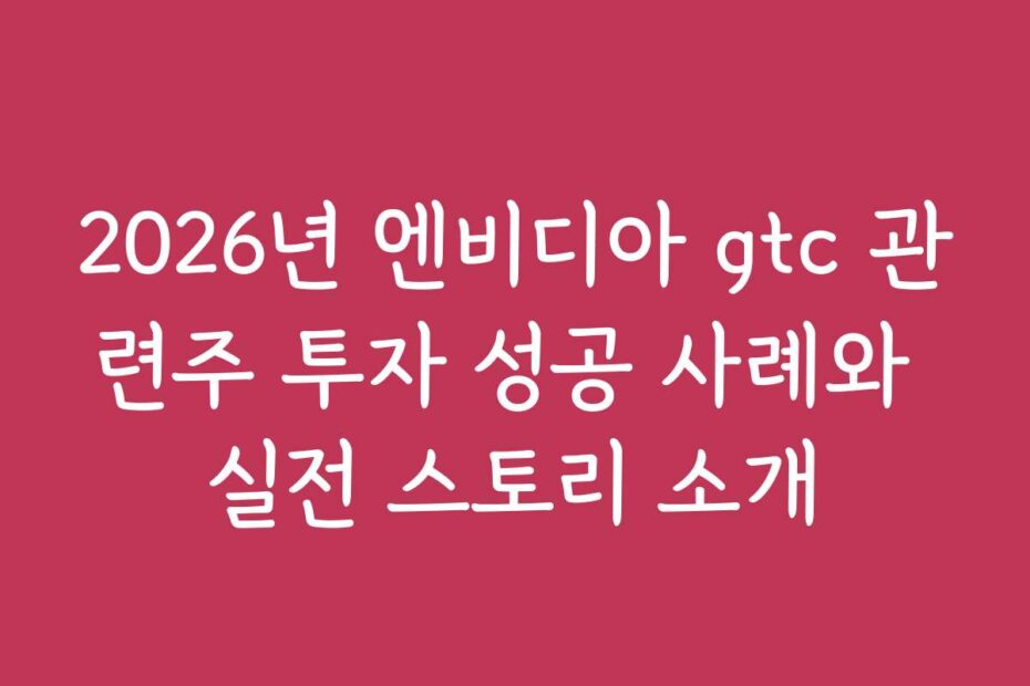 2026년 엔비디아 gtc 관련주 투자 성공 사례와 실전 스토리 소개