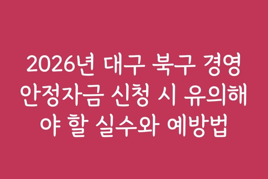 2026년 대구 북구 경영안정자금 신청 시 유의해야 할 실수와 예방법