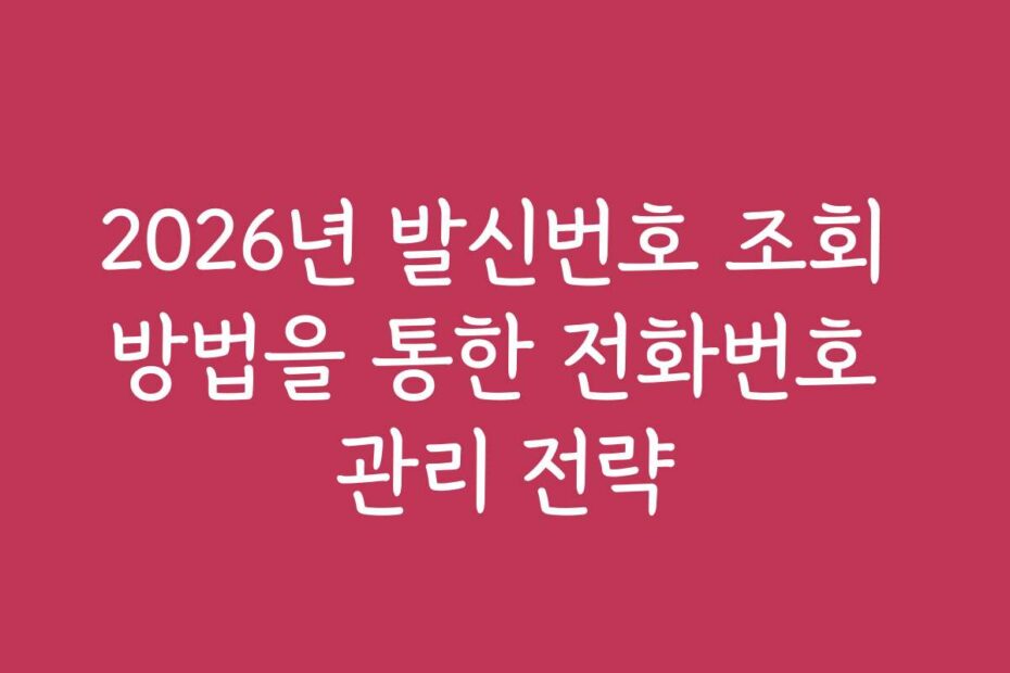 2026년 발신번호 조회 방법을 통한 전화번호 관리 전략