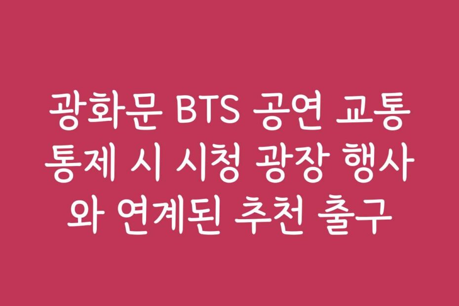 광화문 BTS 공연 교통통제 시 시청 광장 행사와 연계된 추천 출구