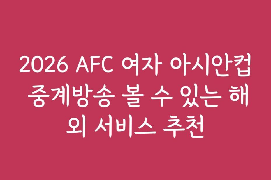 2026 AFC 여자 아시안컵 중계방송 볼 수 있는 해외 서비스 추천