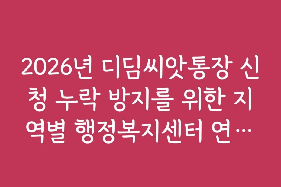 2026년 디딤씨앗통장 신청 누락 방지를 위한 지역별 행정복지센터 연락처