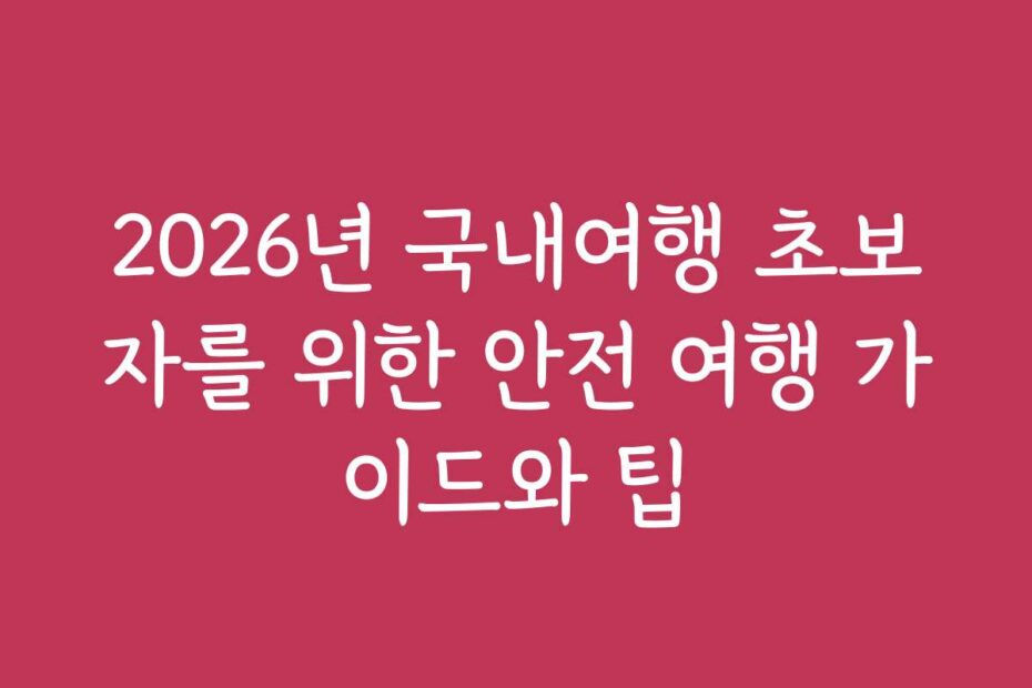 2026년 국내여행 초보자를 위한 안전 여행 가이드와 팁
