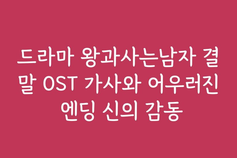 드라마 왕과사는남자 결말 OST 가사와 어우러진 엔딩 신의 감동