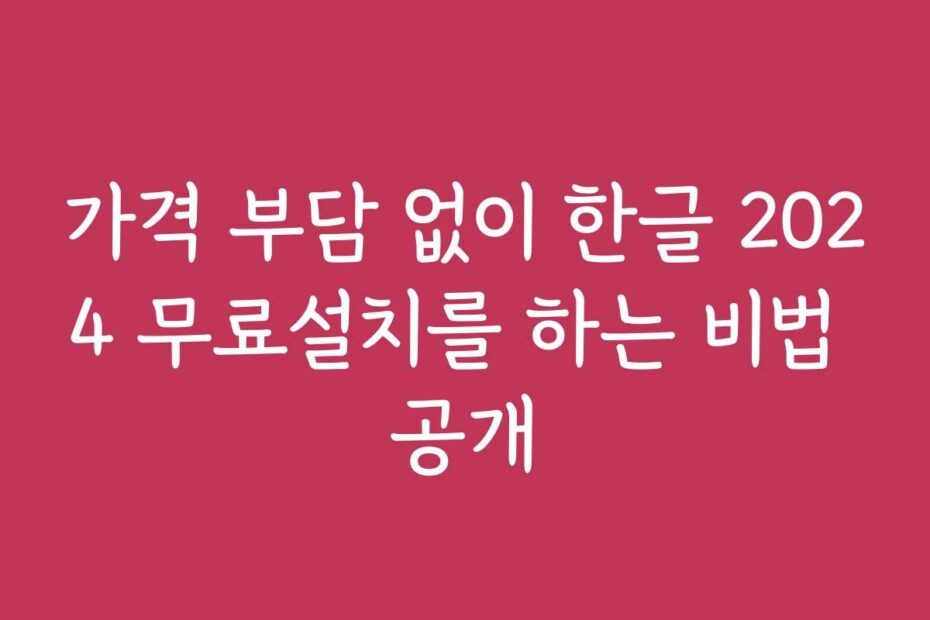 가격 부담 없이 한글 2024 무료설치를 하는 비법 공개