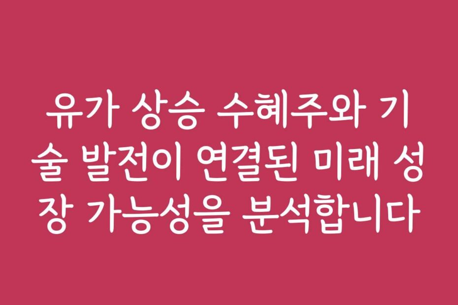 유가 상승 수혜주와 기술 발전이 연결된 미래 성장 가능성을 분석합니다