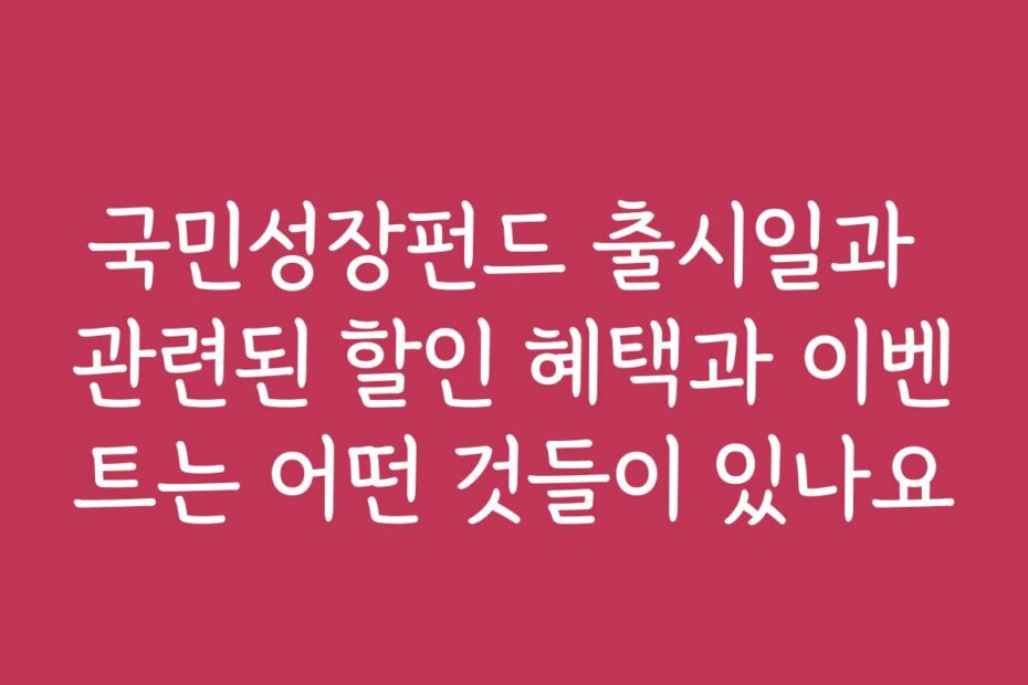 국민성장펀드 출시일과 관련된 할인 혜택과 이벤트는 어떤 것들이 있나요