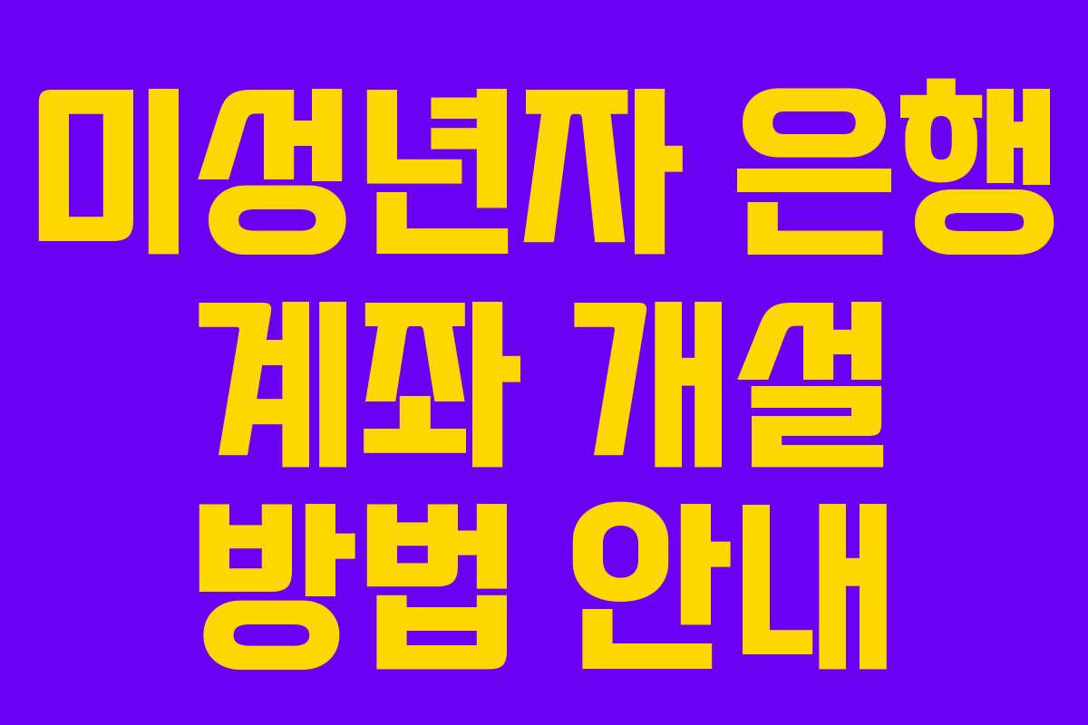 미성년자 은행 계좌 개설 방법 안내