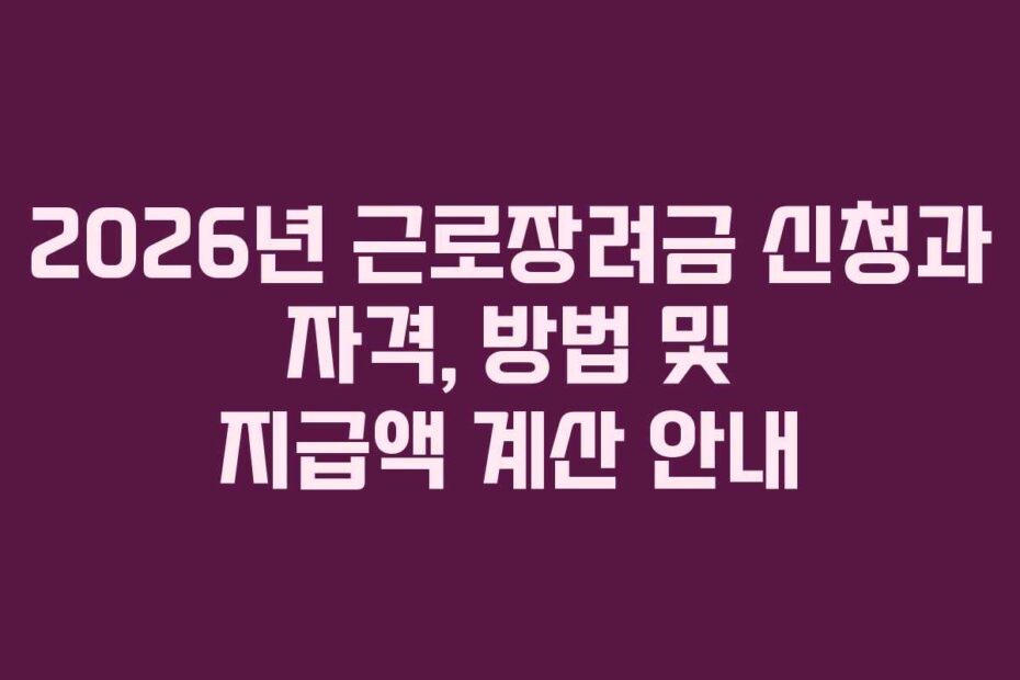 2026년 근로장려금 신청과 자격, 방법 및 지급액 계산 안내