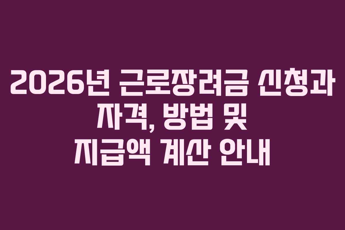 2026년 근로장려금 신청과 자격, 방법 및 지급액 계산 안내