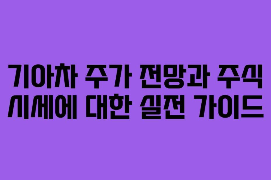 기아차 주가 전망과 주식 시세에 대한 실전 가이드